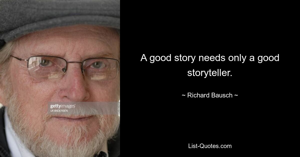 A good story needs only a good storyteller. — © Richard Bausch