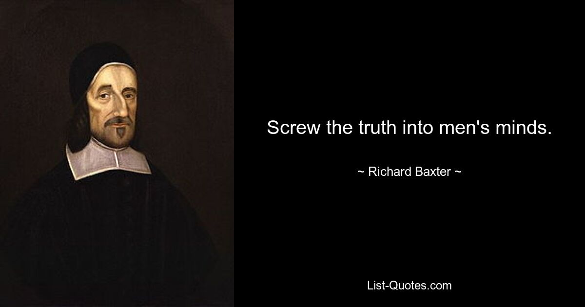 Screw the truth into men's minds. — © Richard Baxter