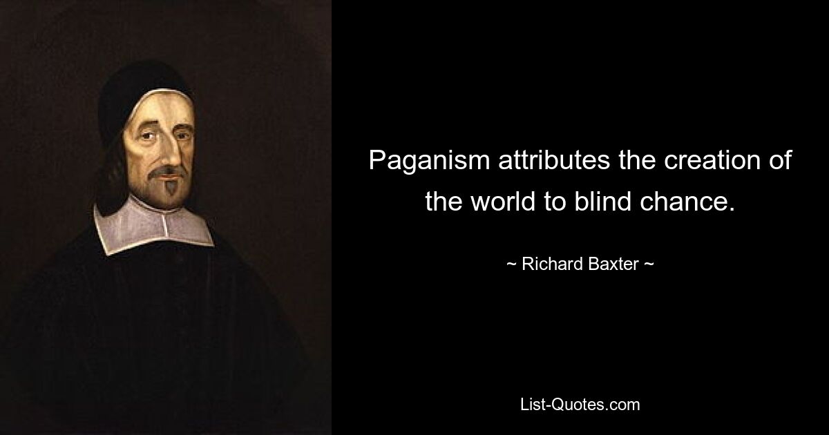 Paganism attributes the creation of the world to blind chance. — © Richard Baxter