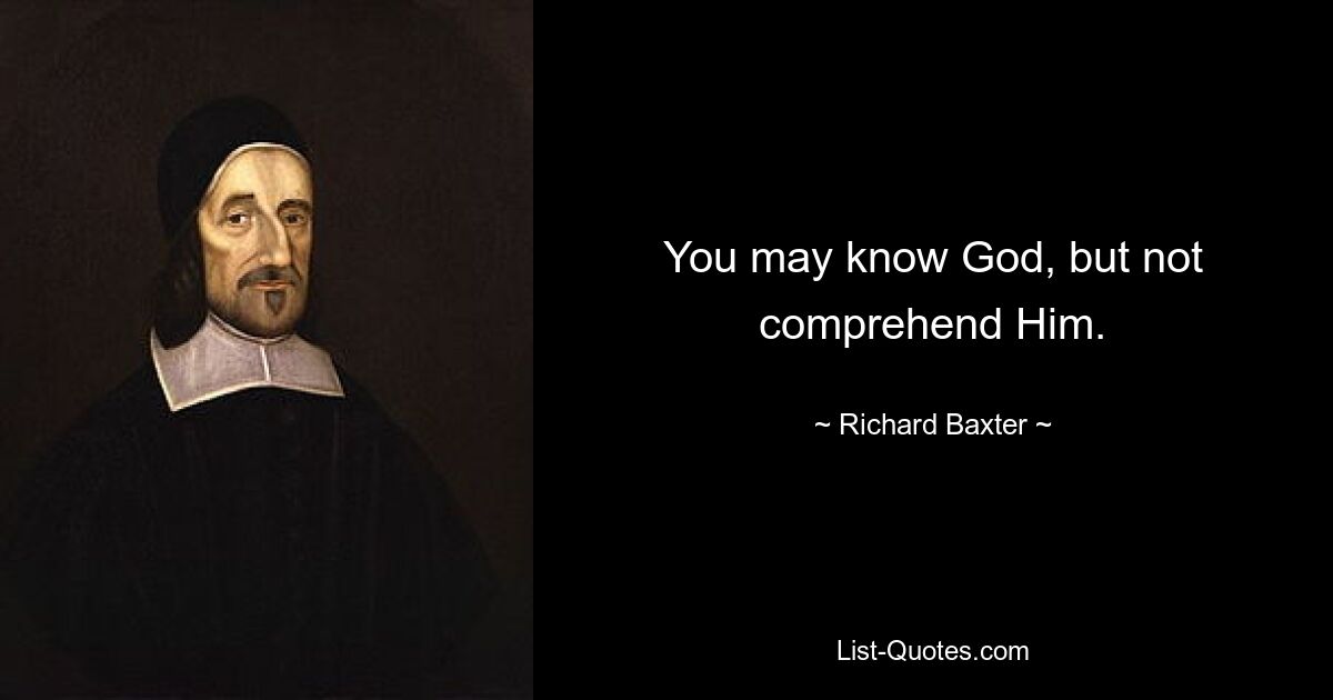 You may know God, but not comprehend Him. — © Richard Baxter