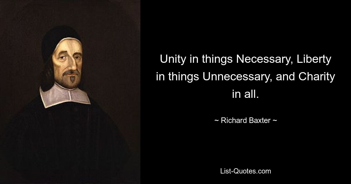 Unity in things Necessary, Liberty in things Unnecessary, and Charity in all. — © Richard Baxter