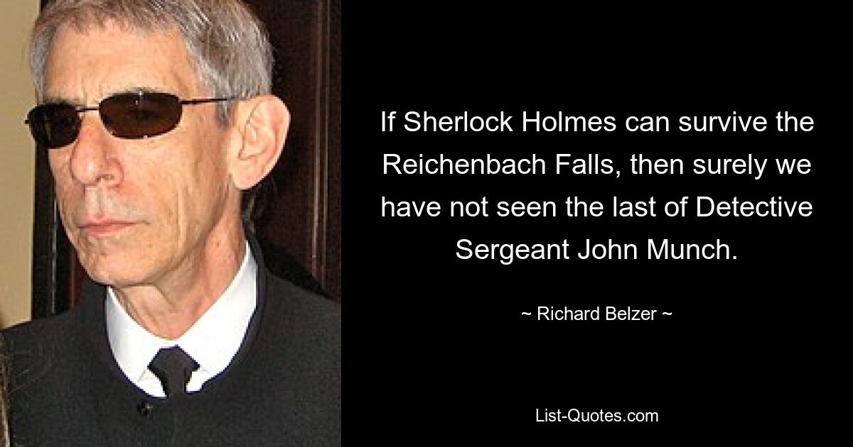 If Sherlock Holmes can survive the Reichenbach Falls, then surely we have not seen the last of Detective Sergeant John Munch. — © Richard Belzer