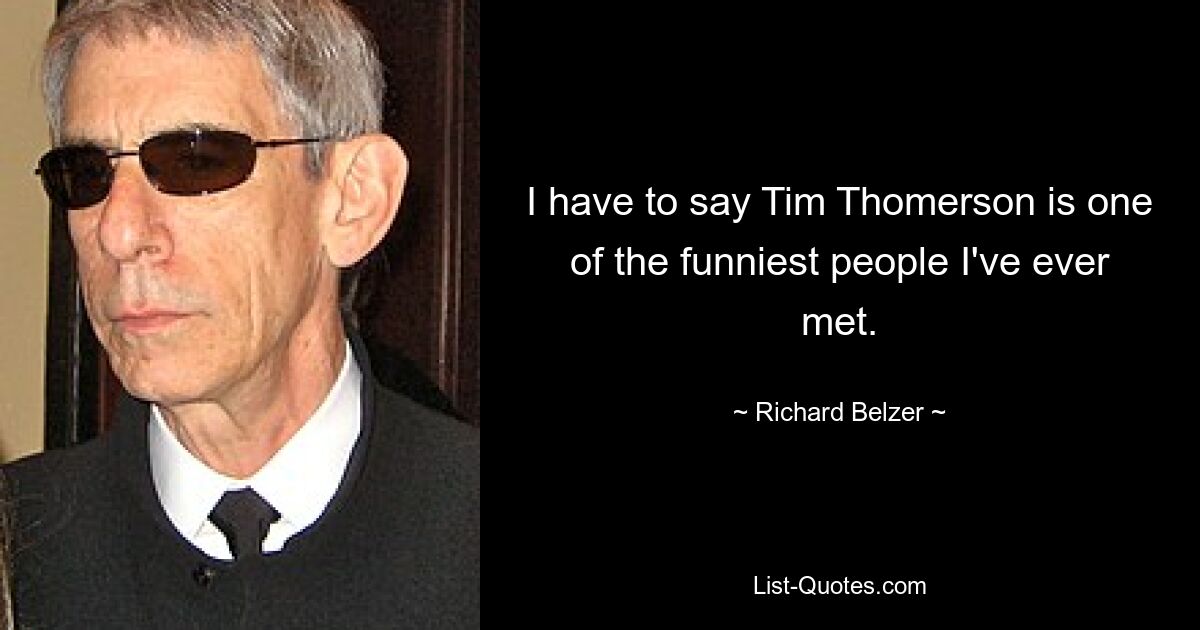 Ich muss sagen, Tim Thomerson ist einer der lustigsten Menschen, die ich je getroffen habe. — © Richard Belzer