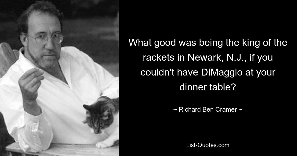 What good was being the king of the rackets in Newark, N.J., if you couldn't have DiMaggio at your dinner table? — © Richard Ben Cramer