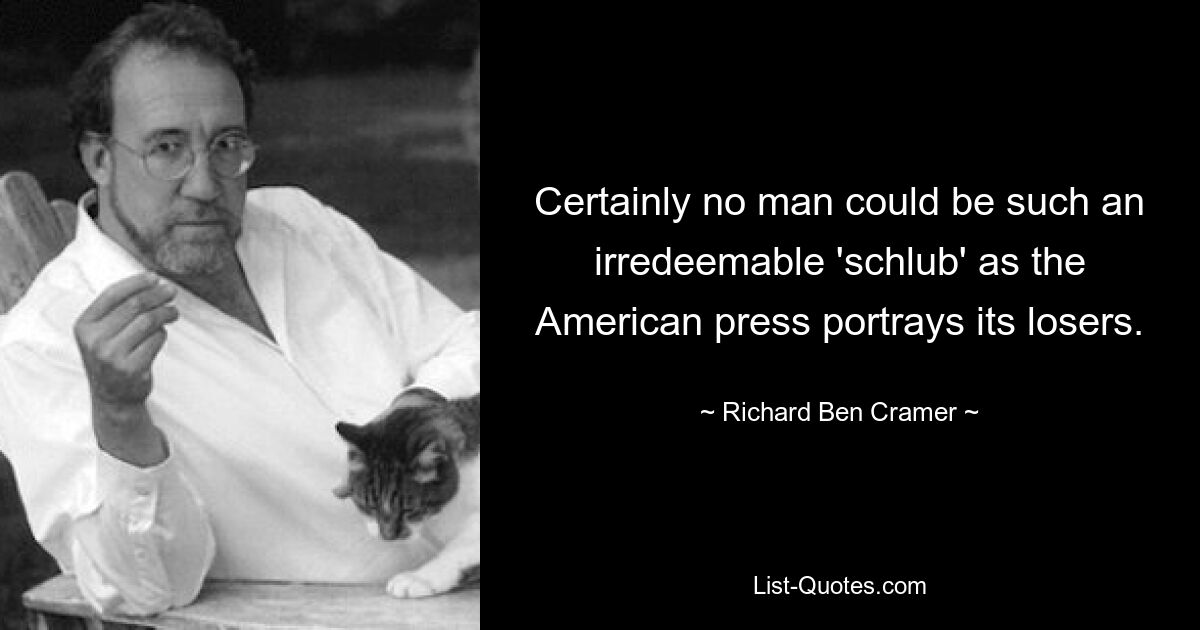 Certainly no man could be such an irredeemable 'schlub' as the American press portrays its losers. — © Richard Ben Cramer