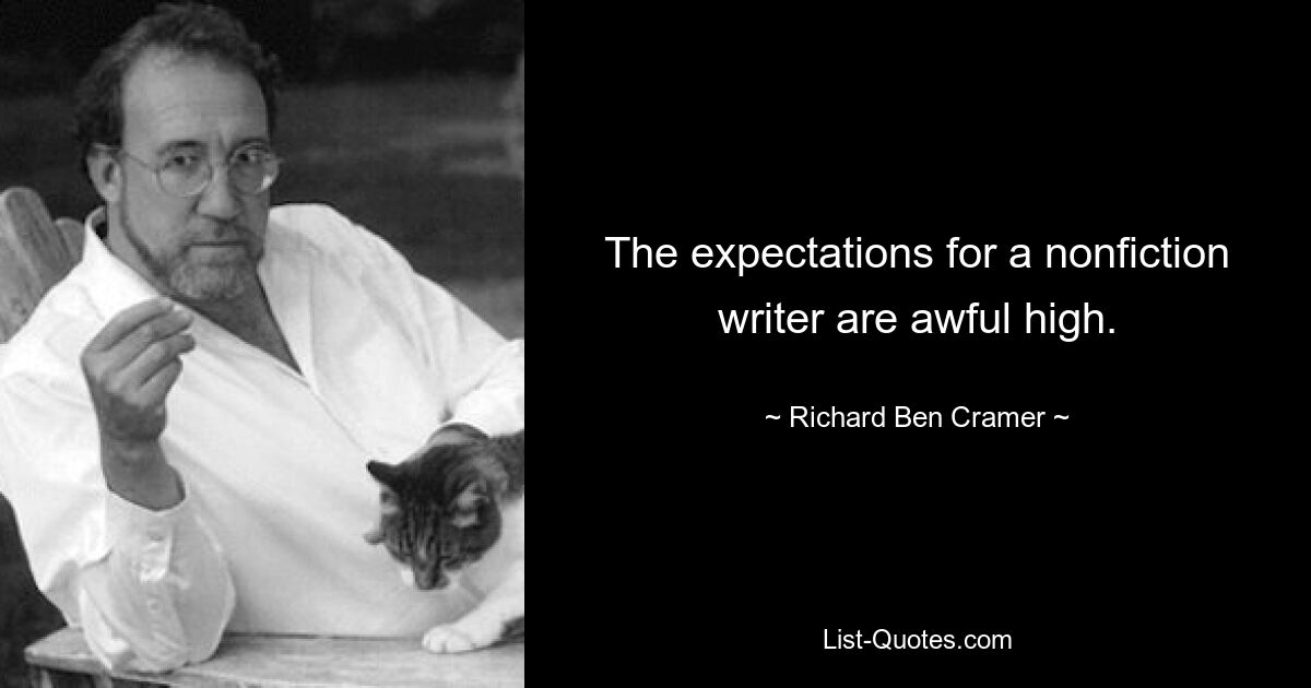 The expectations for a nonfiction writer are awful high. — © Richard Ben Cramer