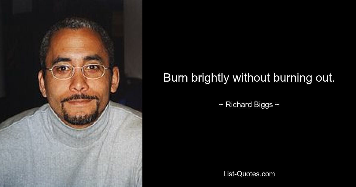 Burn brightly without burning out. — © Richard Biggs