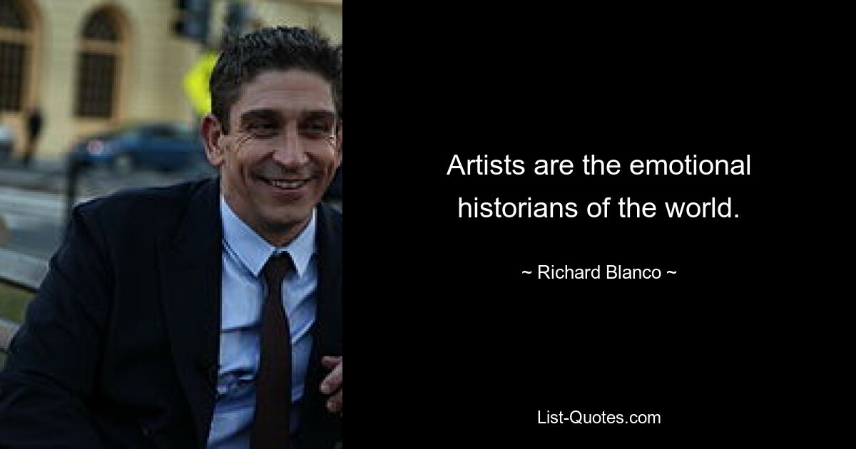 Artists are the emotional historians of the world. — © Richard Blanco