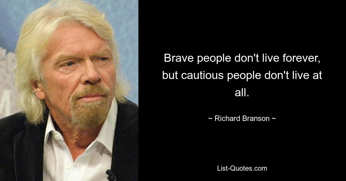 Brave people don't live forever, but cautious people don't live at all. — © Richard Branson