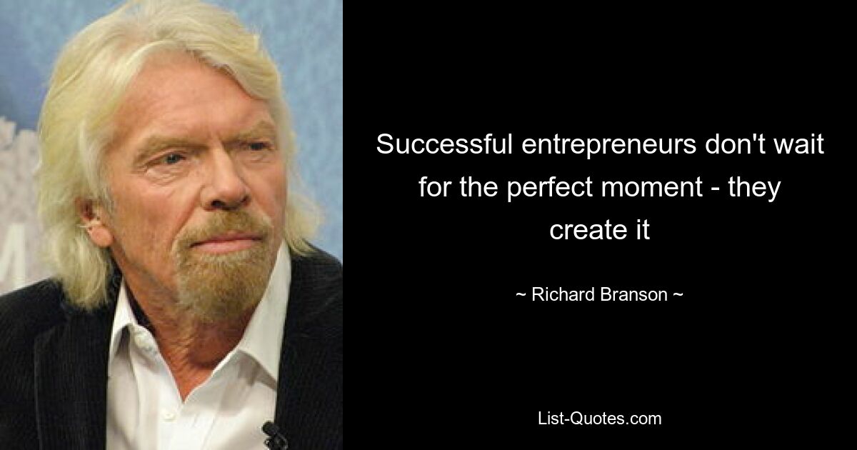 Successful entrepreneurs don't wait for the perfect moment - they create it — © Richard Branson