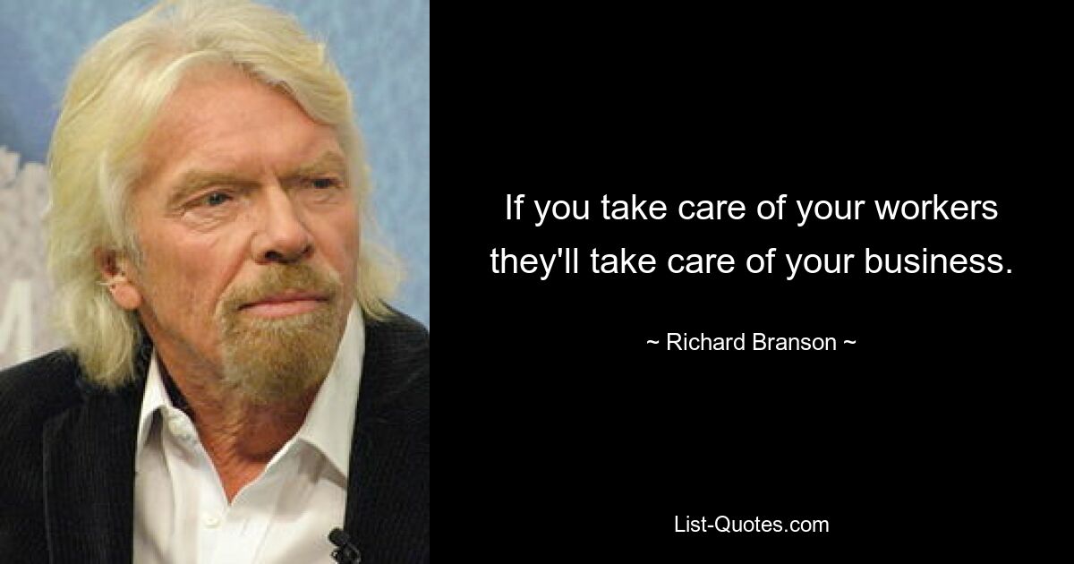 If you take care of your workers they'll take care of your business. — © Richard Branson