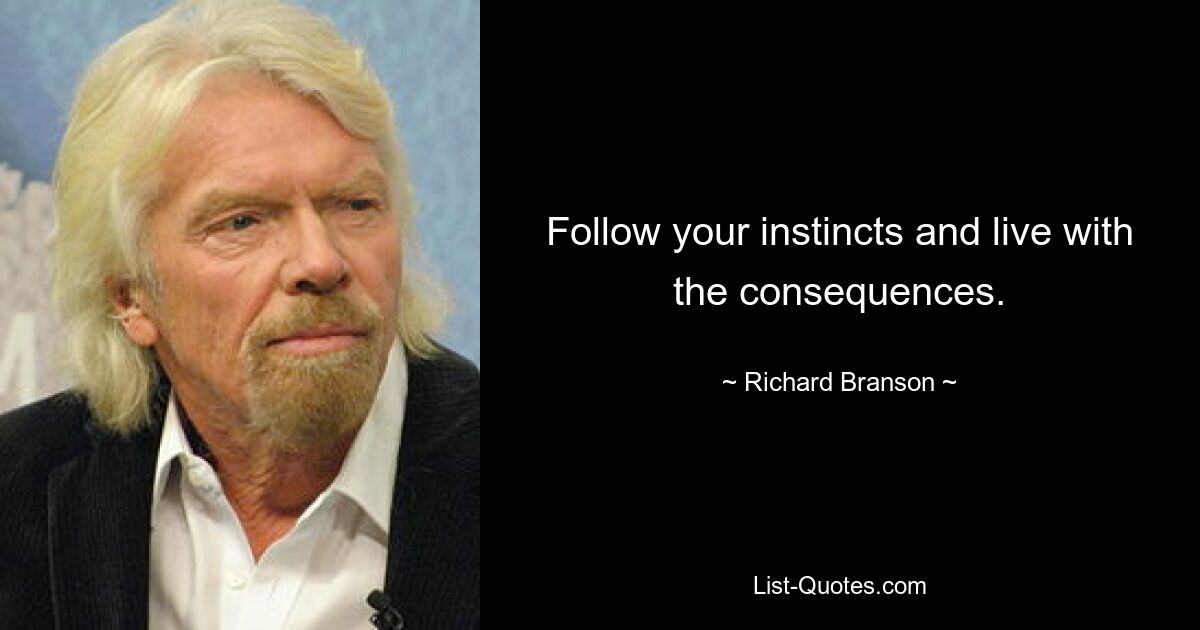 Follow your instincts and live with the consequences. — © Richard Branson