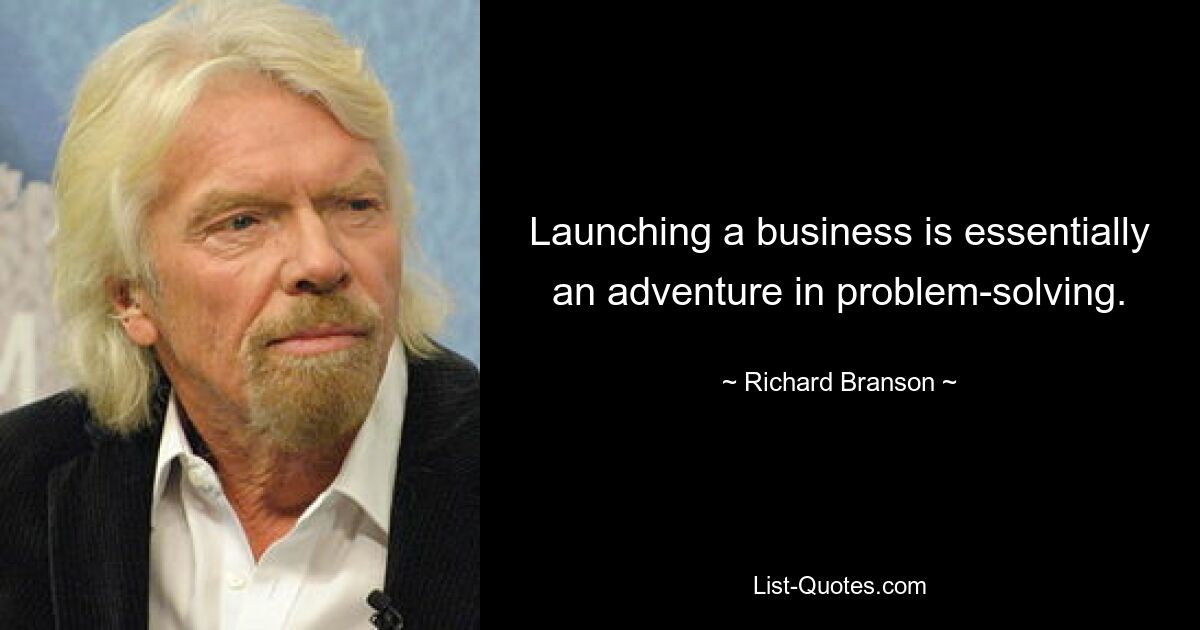 Launching a business is essentially an adventure in problem-solving. — © Richard Branson