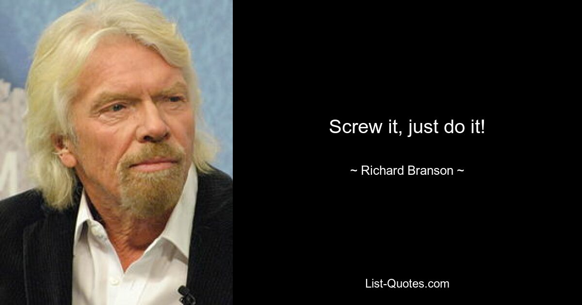 Screw it, just do it! — © Richard Branson