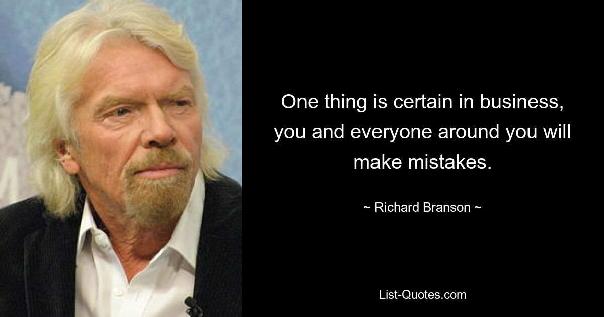 One thing is certain in business, you and everyone around you will make mistakes. — © Richard Branson