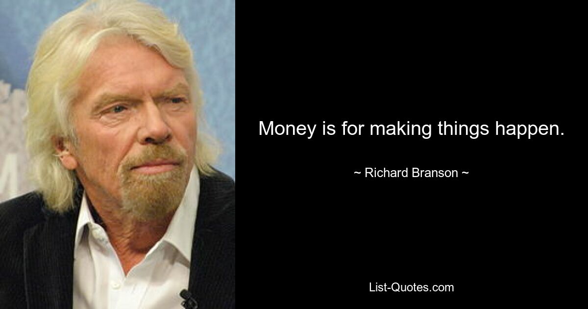 Money is for making things happen. — © Richard Branson