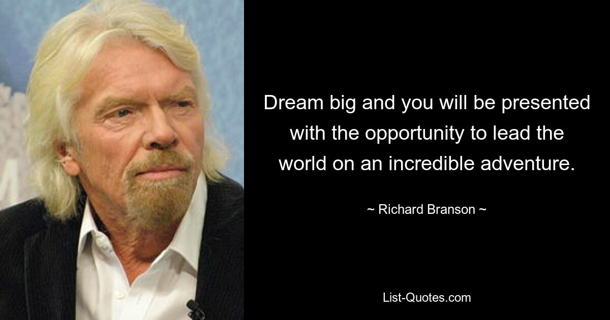 Dream big and you will be presented with the opportunity to lead the world on an incredible adventure. — © Richard Branson