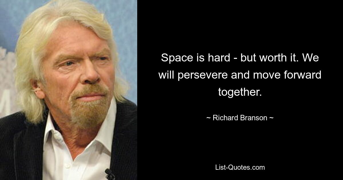 Space is hard - but worth it. We will persevere and move forward together. — © Richard Branson