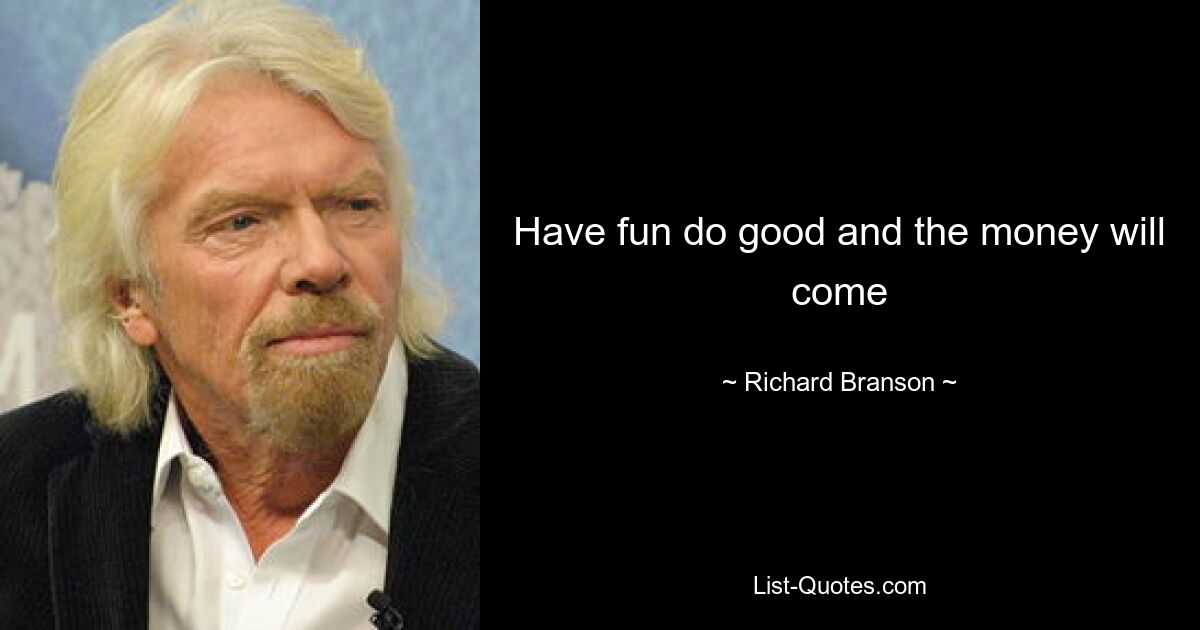 Have fun do good and the money will come — © Richard Branson