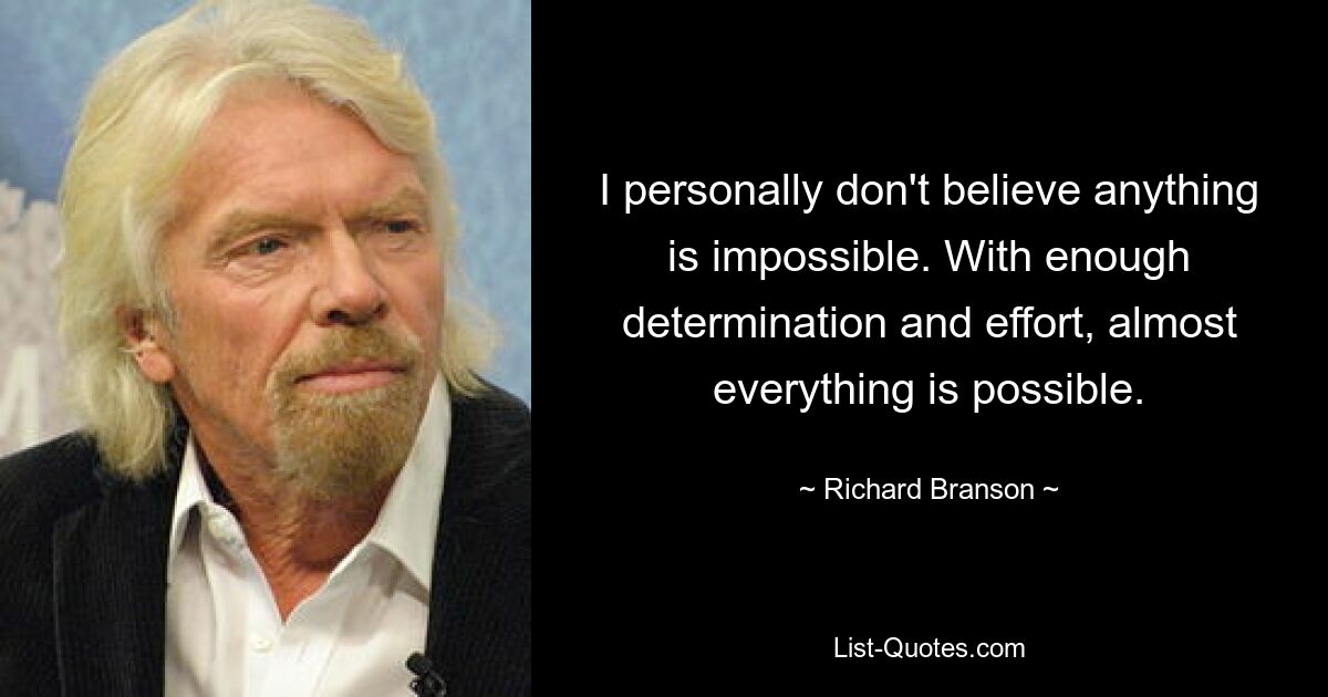 I personally don't believe anything is impossible. With enough determination and effort, almost everything is possible. — © Richard Branson