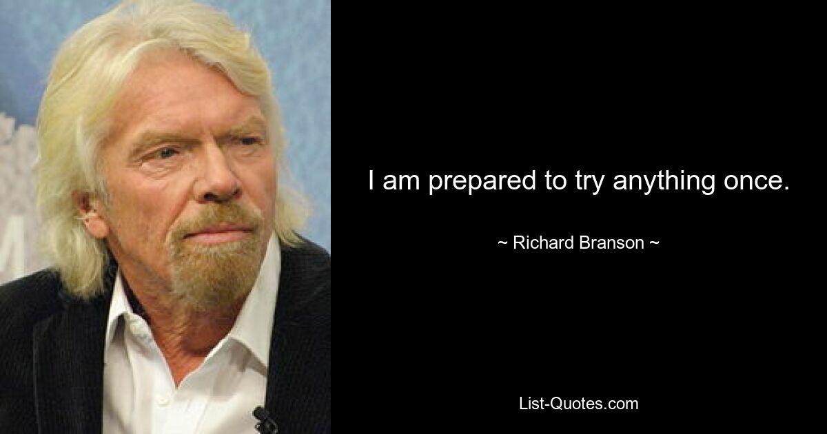 I am prepared to try anything once. — © Richard Branson