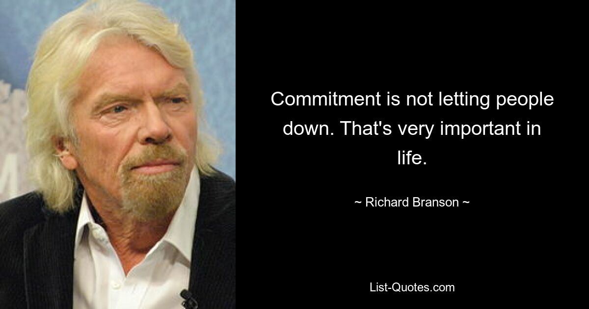 Commitment is not letting people down. That's very important in life. — © Richard Branson