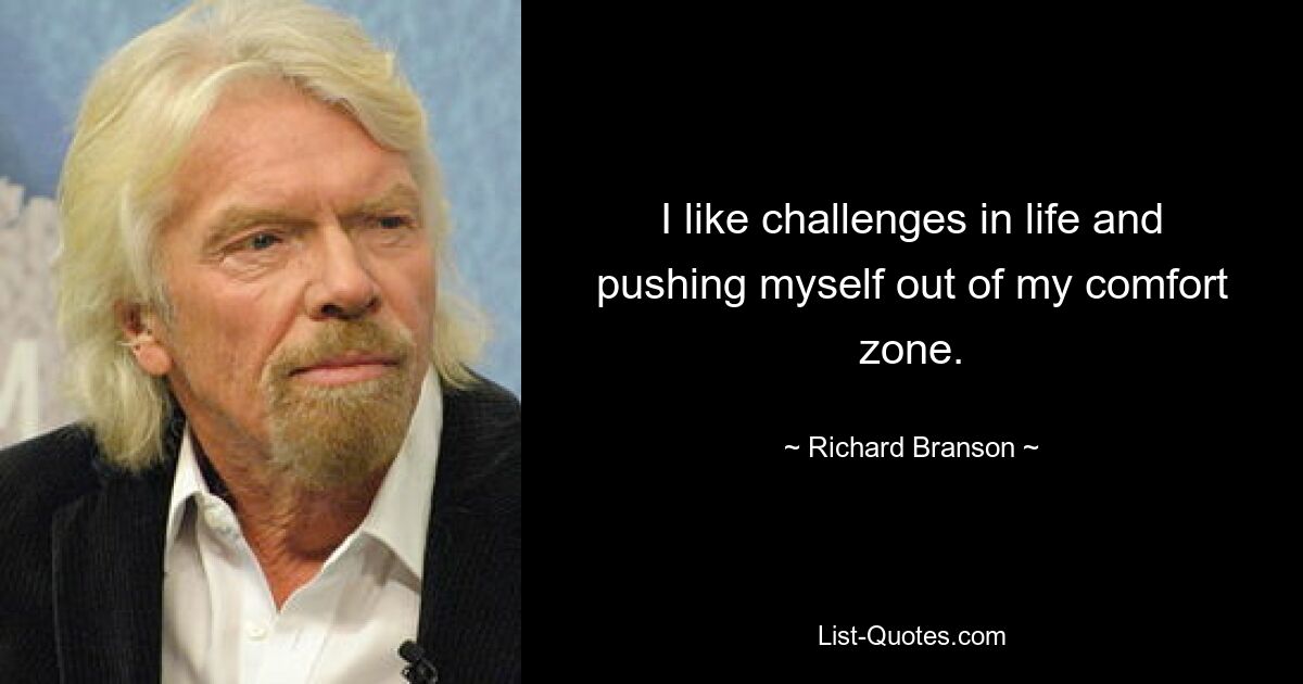 I like challenges in life and pushing myself out of my comfort zone. — © Richard Branson