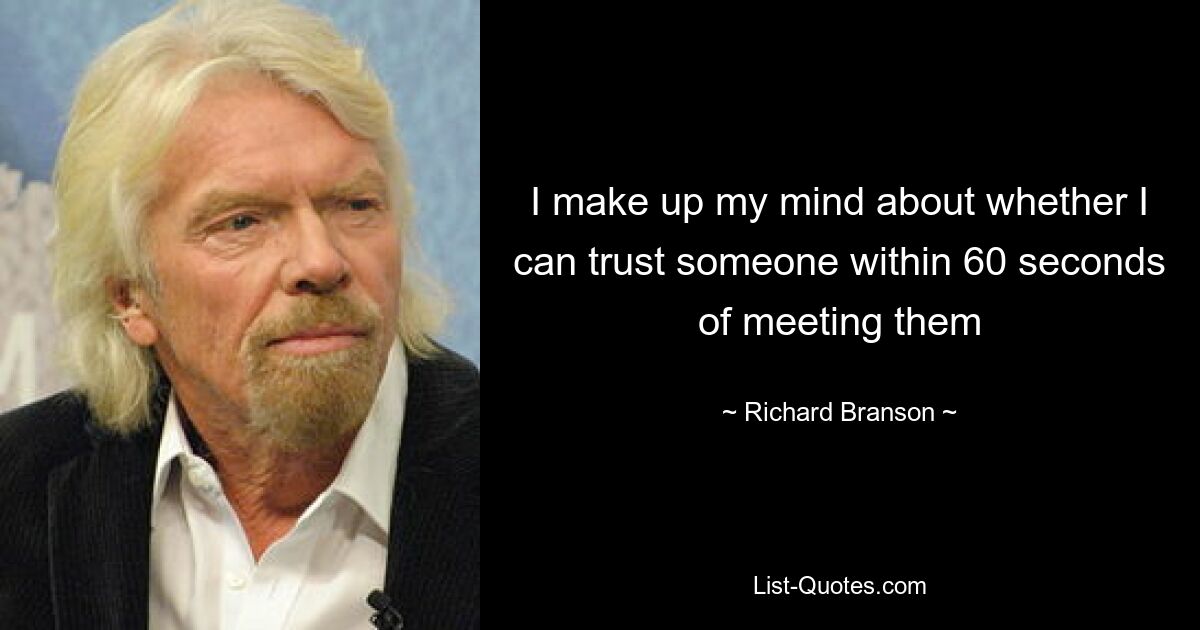 I make up my mind about whether I can trust someone within 60 seconds of meeting them — © Richard Branson