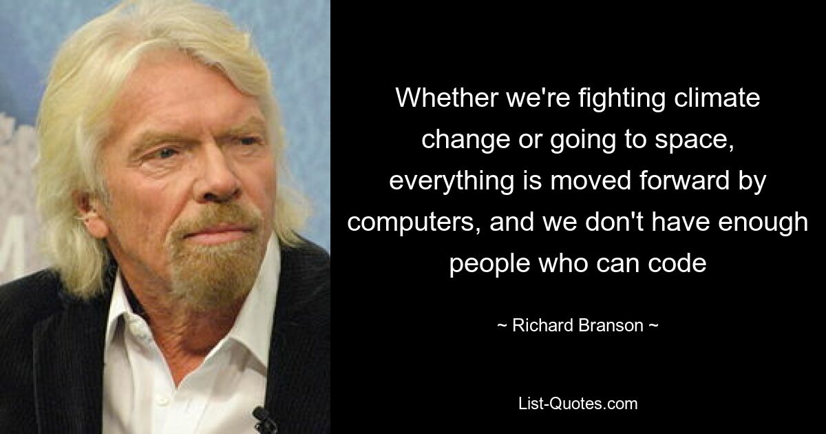 Whether we're fighting climate change or going to space, everything is moved forward by computers, and we don't have enough people who can code — © Richard Branson