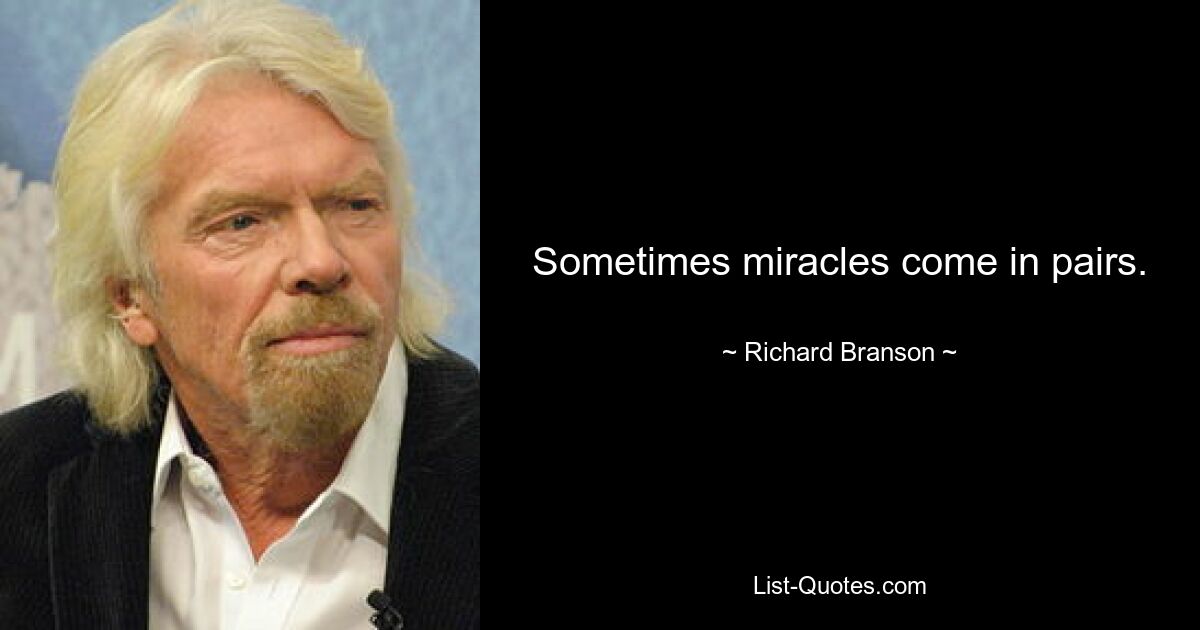 Sometimes miracles come in pairs. — © Richard Branson