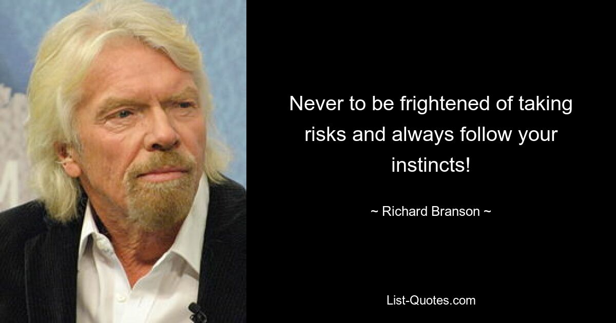 Never to be frightened of taking risks and always follow your instincts! — © Richard Branson