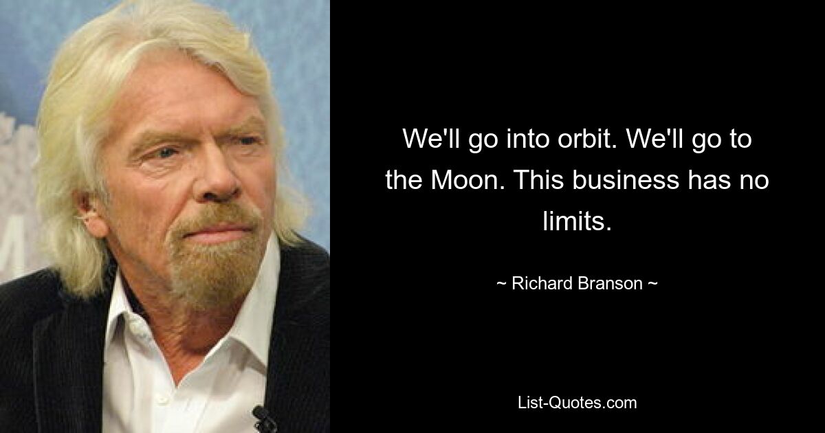 We'll go into orbit. We'll go to the Moon. This business has no limits. — © Richard Branson