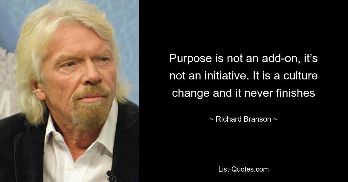 Purpose is not an add-on, it’s not an initiative. It is a culture change and it never finishes — © Richard Branson