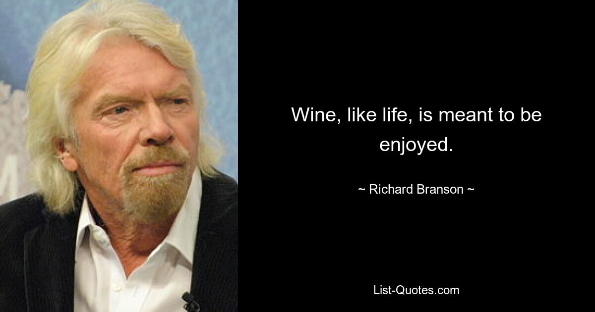 Wine, like life, is meant to be enjoyed. — © Richard Branson