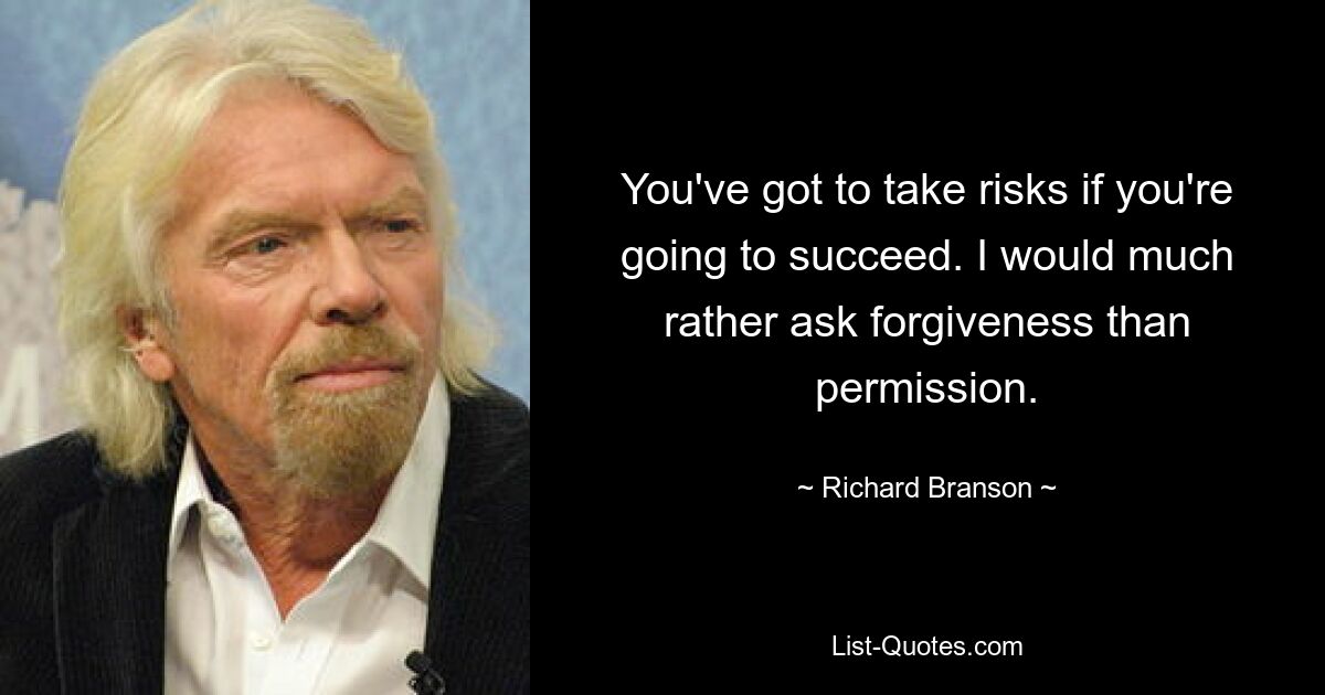 You've got to take risks if you're going to succeed. I would much rather ask forgiveness than permission. — © Richard Branson