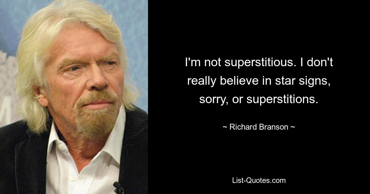 I'm not superstitious. I don't really believe in star signs, sorry, or superstitions. — © Richard Branson