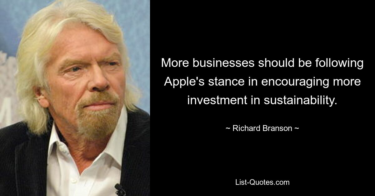 More businesses should be following Apple's stance in encouraging more investment in sustainability. — © Richard Branson