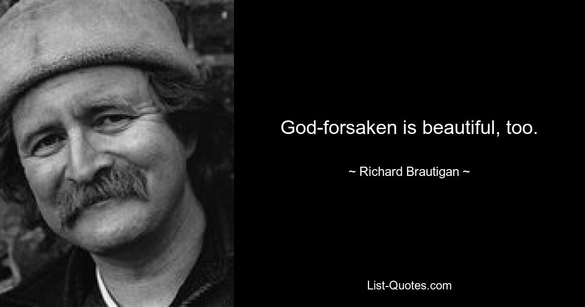 God-forsaken is beautiful, too. — © Richard Brautigan