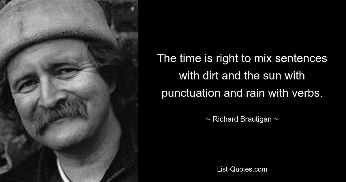 Настало время смешать предложения с грязью, солнце с пунктуацией и дождь с глаголами. — © Ричард Бротиган 