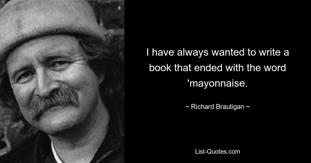 Мне всегда хотелось написать книгу, заканчивающуюся словом «майонез». — © Ричард Бротиган