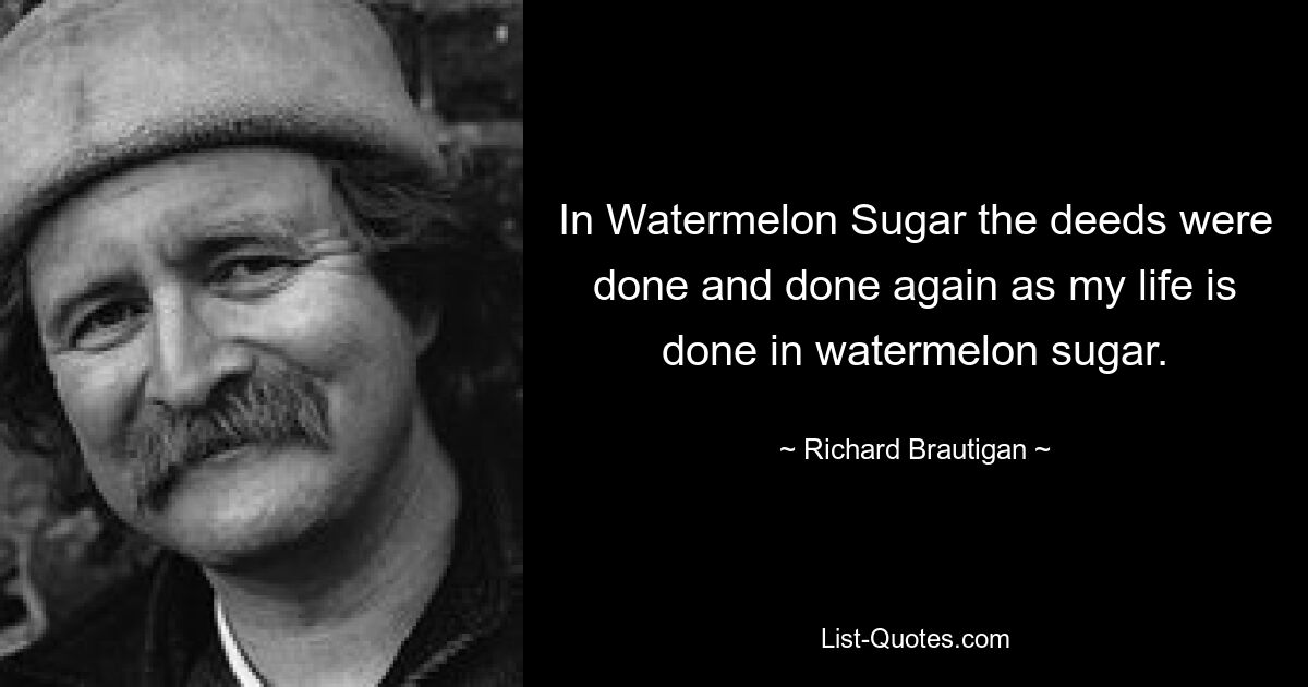 В «Арбузном сахаре» дела делались и делались снова, как моя жизнь совершается в арбузном сахаре. — © Ричард Бротиган 