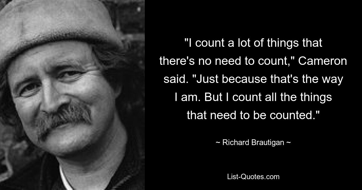 «Я считаю много вещей, которые нет необходимости считать», — сказал Кэмерон. «Просто потому, что я такой. Но я считаю все, что нужно посчитать». — © Ричард Бротиган 
