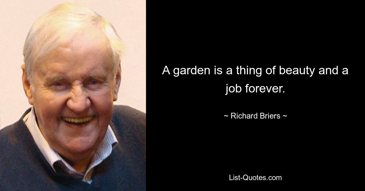 A garden is a thing of beauty and a job forever. — © Richard Briers