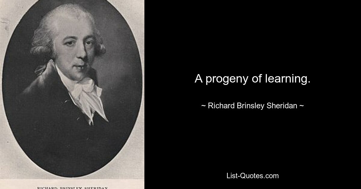 A progeny of learning. — © Richard Brinsley Sheridan