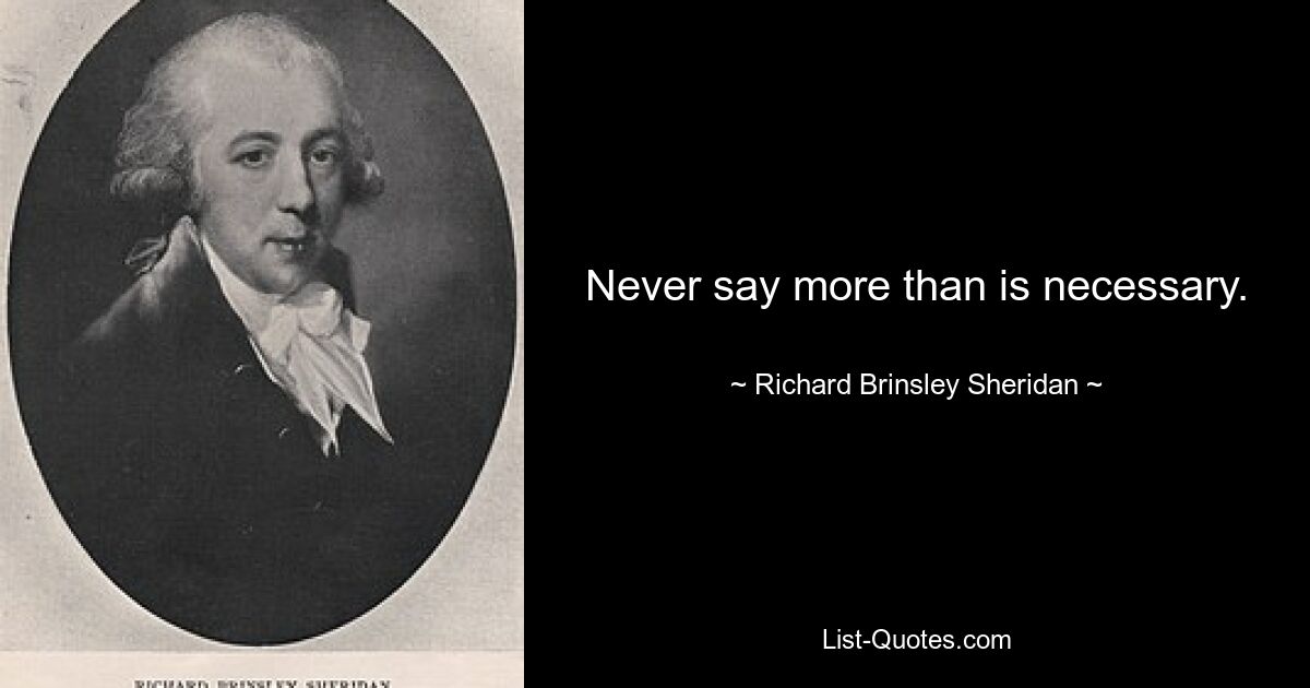 Never say more than is necessary. — © Richard Brinsley Sheridan