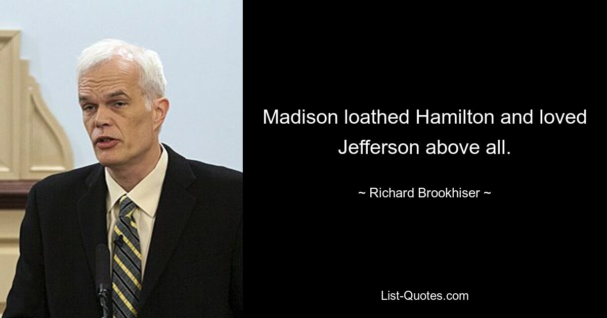 Madison loathed Hamilton and loved Jefferson above all. — © Richard Brookhiser