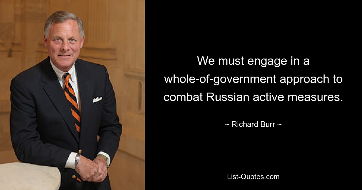 We must engage in a whole-of-government approach to combat Russian active measures. — © Richard Burr