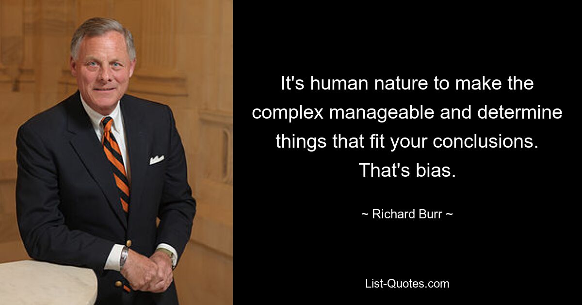 It's human nature to make the complex manageable and determine things that fit your conclusions. That's bias. — © Richard Burr