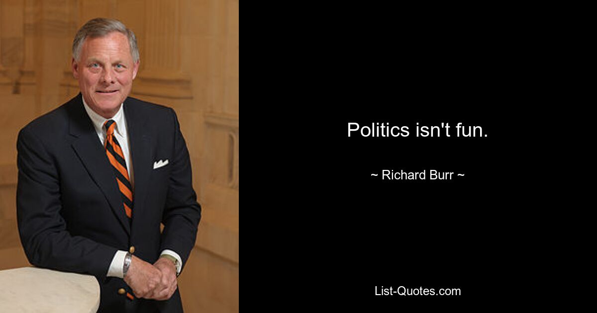 Politics isn't fun. — © Richard Burr