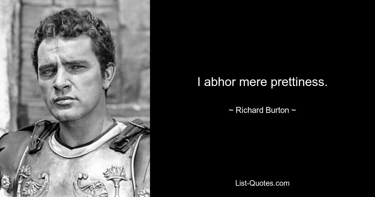 I abhor mere prettiness. — © Richard Burton